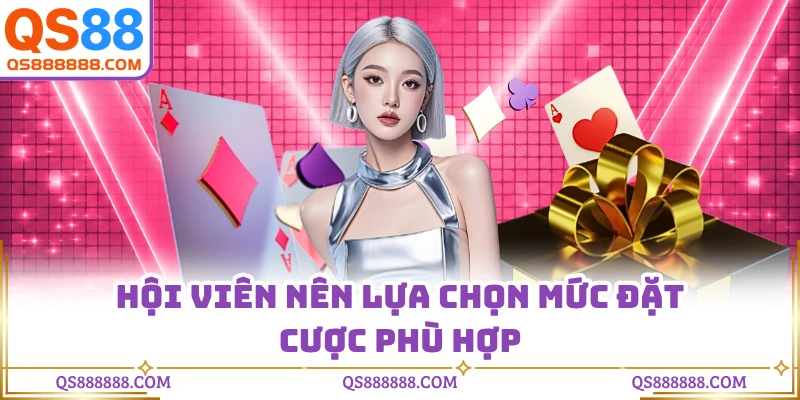 Hội viên nên lựa chọn mức đặt cược phù hợp