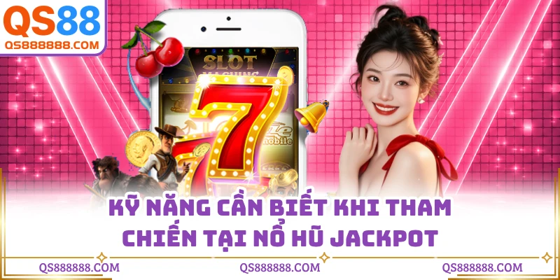Kỹ năng cần biết khi tham chiến tại nổ hũ Jackpot